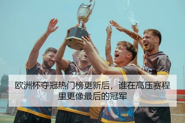 欧洲杯夺冠热门榜更新后，谁在高压赛程里更像最后的冠军